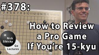 Nick Sibicky Go Lecture #378 - How to Review a Pro Game if You're 15 Kyu