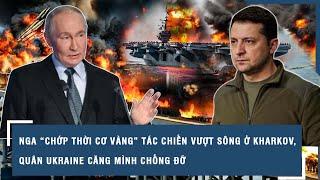 Nga “chớp thời cơ vàng” tác chiến vượt sông ở Kharkov, quân Ukraine căng mình chống đỡ