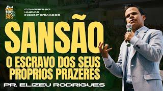 SANSÃO, O ESCRAVO DOS SEUS PROPRIOS PRAZERES | PR ELIZEU RODRIGUES | CONGRESSO UNIDOS INCONFORMADOS