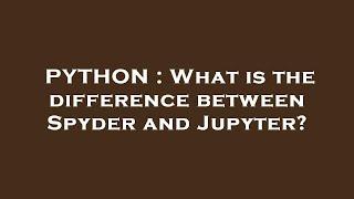 PYTHON : What is the difference between Spyder and Jupyter?