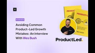 Avoiding Product-Led Growth Mistakes: An Interview With Wes Bush