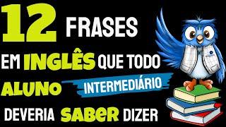 12 frases em INGLÊS que todo aluno INTERMEDIÁRIO deveria SABER