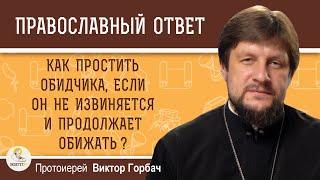 КАК ПРОСТИТЬ ОБИДЧИКА, ЕСЛИ ОН НЕ ИЗВИНЯЕТСЯ И ПРОДОЛЖАЕТ ОБИЖАТЬ ?  Протоиерей Виктор Горбач