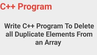 Write C++ program to delete all duplicate elements from an array #codingtutorialbydeepak