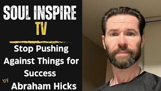 Stop Pushing Against Things And Be Successful  By Abraham Hicks