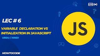 Lec 6 # Variable Declaration vs Initialization in JavaScript: Understanding the Key Differences