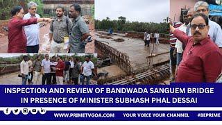 INSPECTION AND REVIEW OF BANDWADA SANGUEM BRIDGE IN PRESENCE OF MINISTER SUBHASH PHAL DESSAI