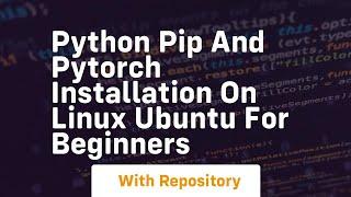 Python pip and pytorch installation on linux ubuntu for beginners