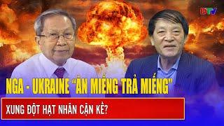 Thiếu tướng Lê Văn Cương: Nga và Ukraine “ăn miếng trả miếng”, nguy cơ xung đột hạt nhân cận kề