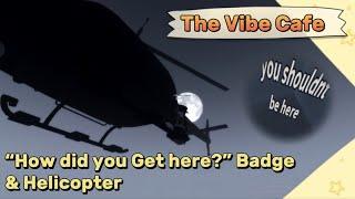“How did you get here?” Badge & Helicopter || The Vibe Cafe