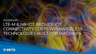 LTE-M & NB-IoT: Reduce IoT Connectivity Costs with Wireless Technologies built for Machines