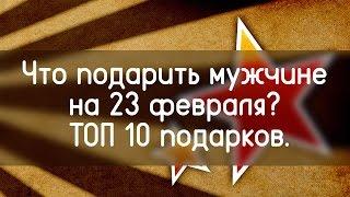 Что подарить мужчине на 23 февраля. ТОП 10 подарков.