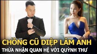 Chồng cũ Diệp Lâm Anh thừa nhận quan hệ với Quỳnh Thư, phanh phui việc vợ ngoại tình với trai trẻ