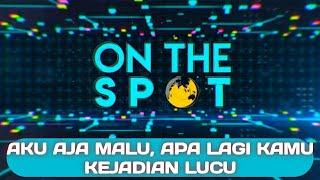 ON THE SPOT || Kejadian Lucu - AKU AJA MALU, APA LAGI KAMU