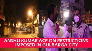 ANSHU KUMAR ACP ON RESTRICTIONS IMPOSED IN GULBARGA CITY