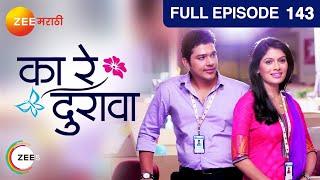 Ka Re Durava | Indian Romantic Marathi Serial | Ep143| Suyash Tilak, Suruchi Adarkar | Zee Marathi