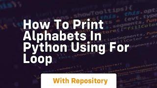 how to print alphabets in python using for loop