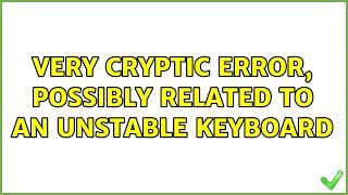 Very cryptic error, possibly related to an unstable keyboard (2 Solutions!!)