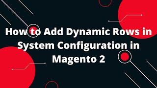 How to Add Dynamic Rows in System Configuration in Magento 2