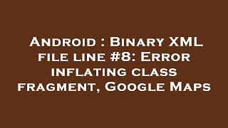 Android : Binary XML file line #8: Error inflating class fragment, Google Maps