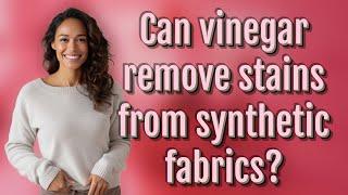 Can vinegar remove stains from synthetic fabrics?