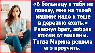 В больницу я тебя не повезу! На твоей машине мне надо к теще в деревню ехать. Огорошил Марину брат.