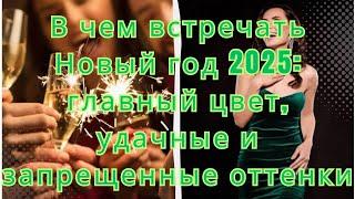 В чем встречать Новый год 2025  главный цвет, удачные и запрещенные оттенки