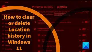 How to clear or delete Location history in Windows 11