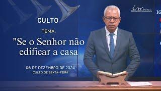 06/12/2024 - [CULTO 20H] - Igreja Cristã Maranata - "Se o Senhor não edificar a casa" - Sexta