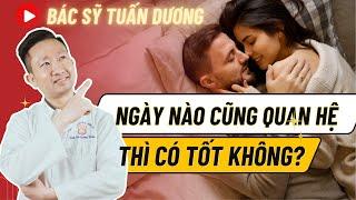 Ngày Nào Cũng Quan Hệ Có Tốt Không? | Bác sỹ Tuấn Dương #bacsytuanduong