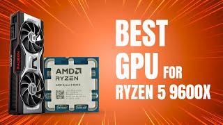 Best GPU for Ryzen 5 9600X In 2025