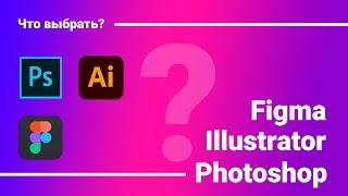 Photoshop, Illustrator или Figma | Что и для чего выбрать? | Плюсы и минусы