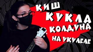 КИШ - КУКЛА КОЛДУНА разбор на укулеле || cover