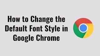 How to Change the Default Font Style in Google Chrome