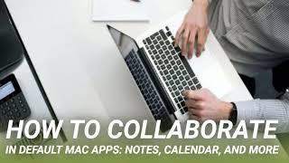 How to Collaborate in Default Mac Apps: Notes, Calendar, and More