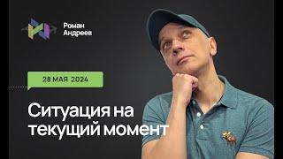 28.05.2024 Ситуация на текущий момент | Роман Андреев