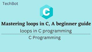 Mastering Loops in C, A Beginner's Guide | Loop in C | TechBot