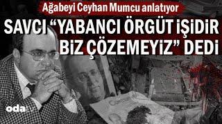 Uğur Mumcu’nun Ağabeyi Ceyhan Mumcu anlatıyor: Savcı “Yabancı örgüt işidir, biz çözemeyiz” dedi