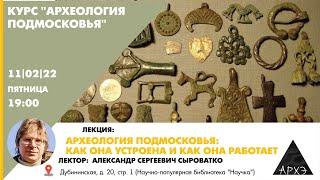 Александр Сыроватко: "Археология Подмосковья: как она устроена и как она работает"