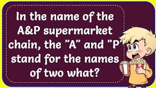 In the name of the A&P supermarket chain, the "A" and "P" stand for the names of two what? Correct