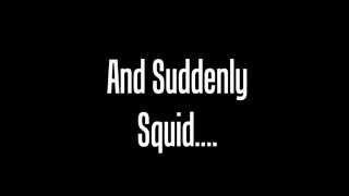 And Suddenly Squid...