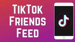 What is the TikTok Friends Feed? + How to Use It!