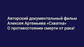 Авторский документальный фильм Алексея Артемьева "Схватка" О противостоянии смерти от рака!