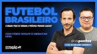 O FUTEBOL BRASILEIRO será a próxima PREMIER LEAGUE? | com FÁBIO WOLFF e UBIRATAN LEAL | Dois Pontos