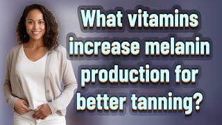 What vitamins increase melanin production for better tanning?