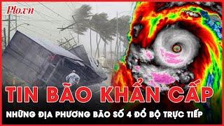 Tin bão khẩn cấp: Những địa phương chịu ảnh hưởng trực tiếp khi bão số 4 đổ bộ đất liền | Thời sự