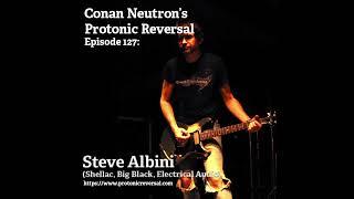 Conan Neutron’s Protonic Reversal-Ep127: Steve Albini (Shellac, Big Black, Engineer) From 2018