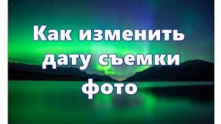 Как изменить дату и время съемки фото  — 7 способов