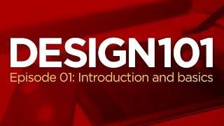 Design 101, Episode 01: Introduction and Basics