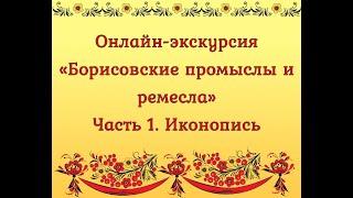 Онлайн-экскурсия  «Борисовские промыслы и ремесла». Часть 1. Иконопись